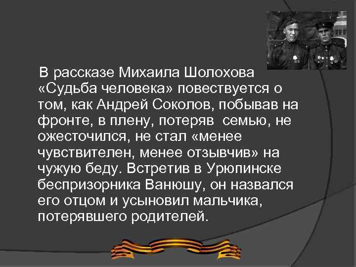  В рассказе Михаила Шолохова «Судьба человека» повествуется о том, как Андрей Соколов, побывав