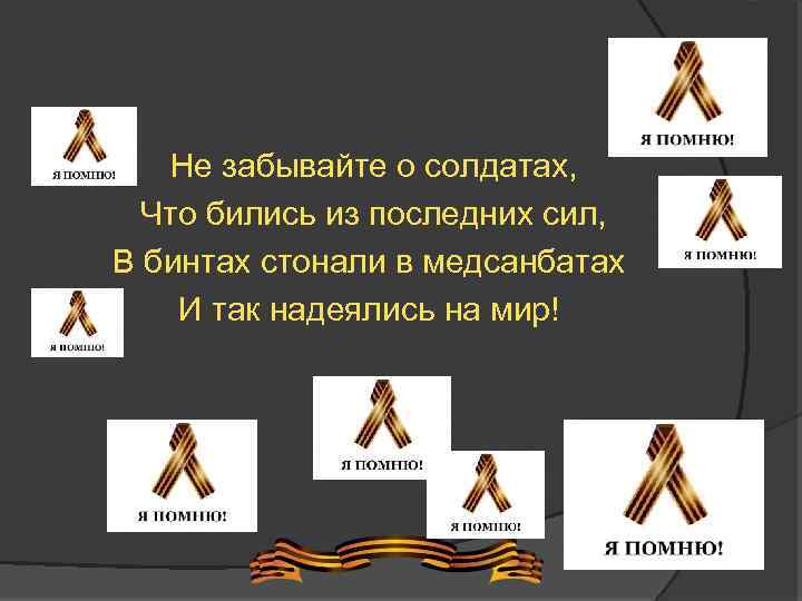 Не забывайте о солдатах, Что бились из последних сил, В бинтах стонали в медсанбатах