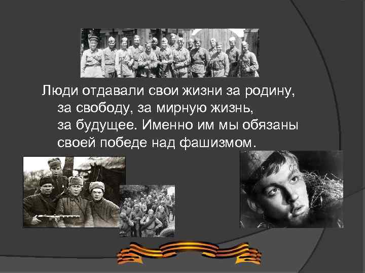 Люди отдавали свои жизни за родину, за свободу, за мирную жизнь, за будущее. Именно