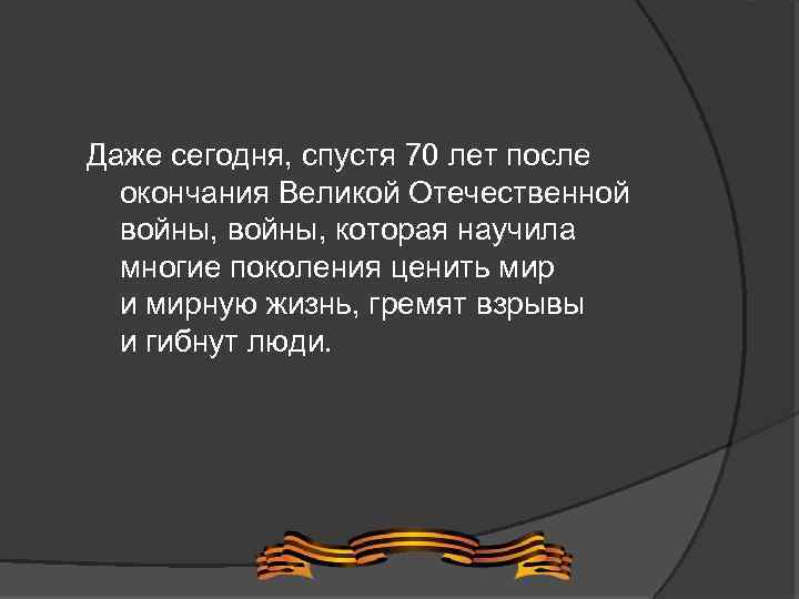 Даже сегодня, спустя 70 лет после окончания Великой Отечественной войны, которая научила многие поколения