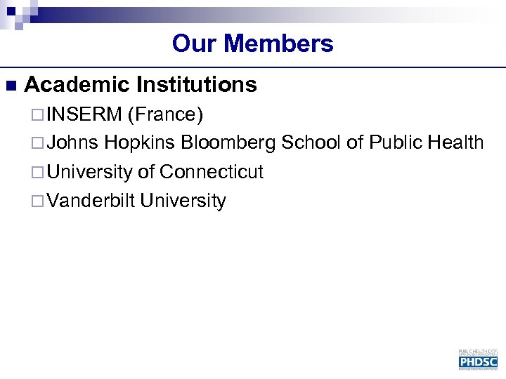 Our Members n Academic Institutions ¨ INSERM (France) ¨ Johns Hopkins Bloomberg School of