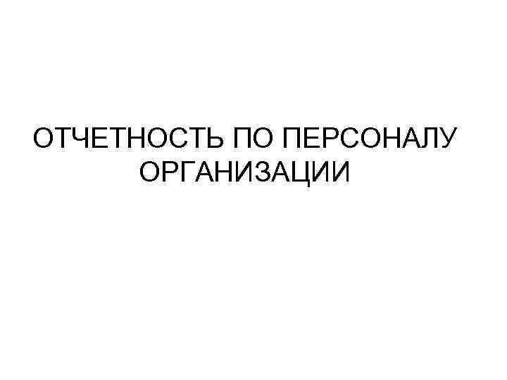 ОТЧЕТНОСТЬ ПО ПЕРСОНАЛУ ОРГАНИЗАЦИИ 