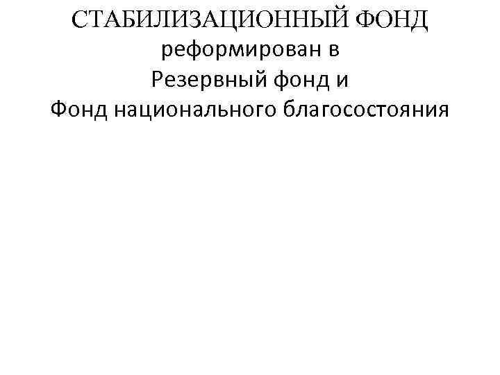 СТАБИЛИЗАЦИОННЫЙ ФОНД реформирован в Резервный фонд и Фонд национального благосостояния 