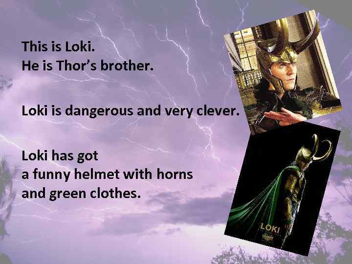 This is Loki. He is Thor’s brother. Loki is dangerous and very clever. Loki
