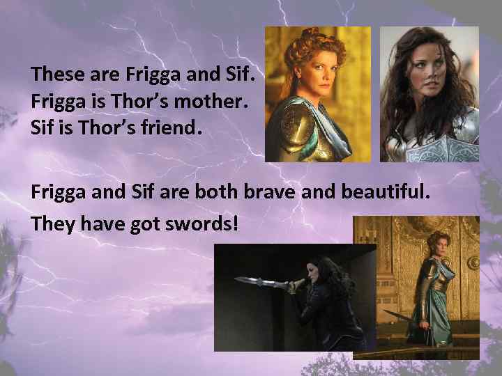 These are Frigga and Sif. Frigga is Thor’s mother. Sif is Thor’s friend. Frigga
