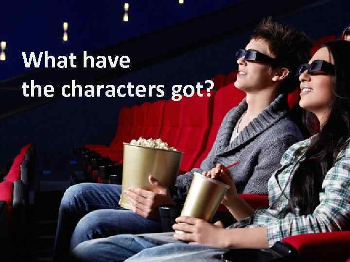 What have the characters got? 