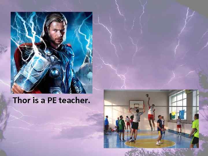 Thor is a PE teacher. 