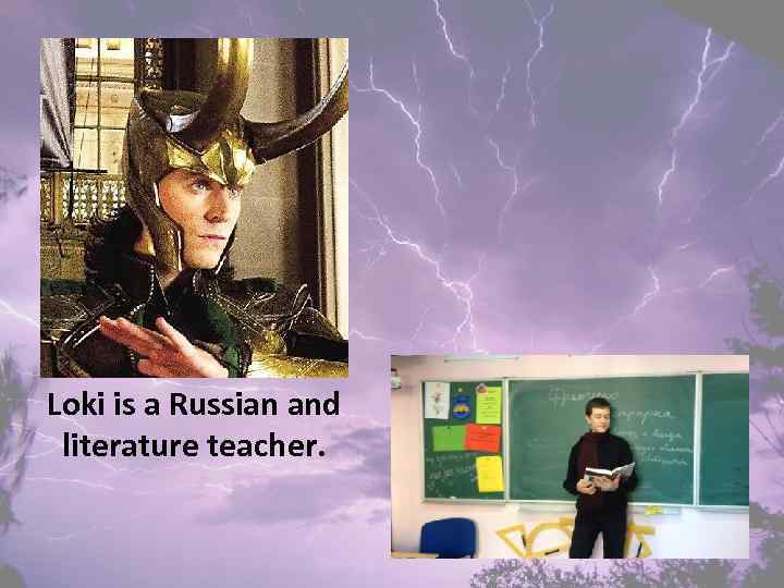 Loki is a Russian and literature teacher. 