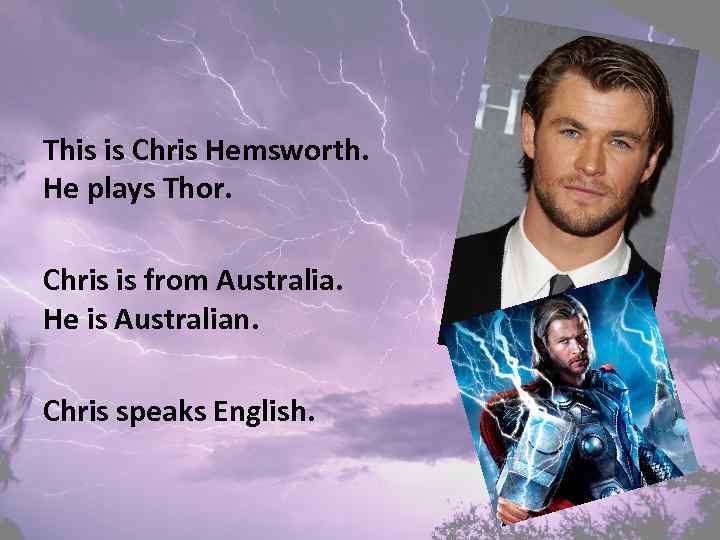 This is Chris Hemsworth. He plays Thor. Chris is from Australia. He is Australian.