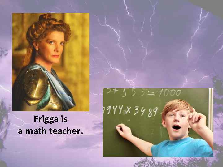 Frigga is a math teacher. 
