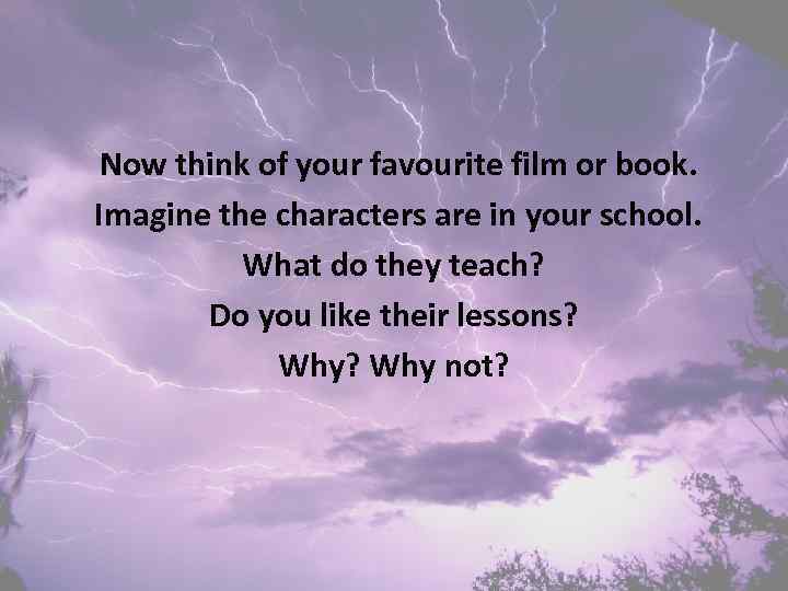 Now think of your favourite film or book. Imagine the characters are in your