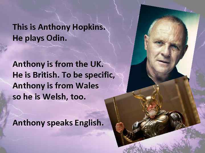 This is Anthony Hopkins. He plays Odin. Anthony is from the UK. He is