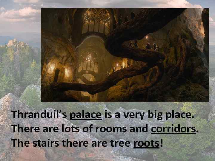 Thranduil’s palace is a very big place. There are lots of rooms and corridors.