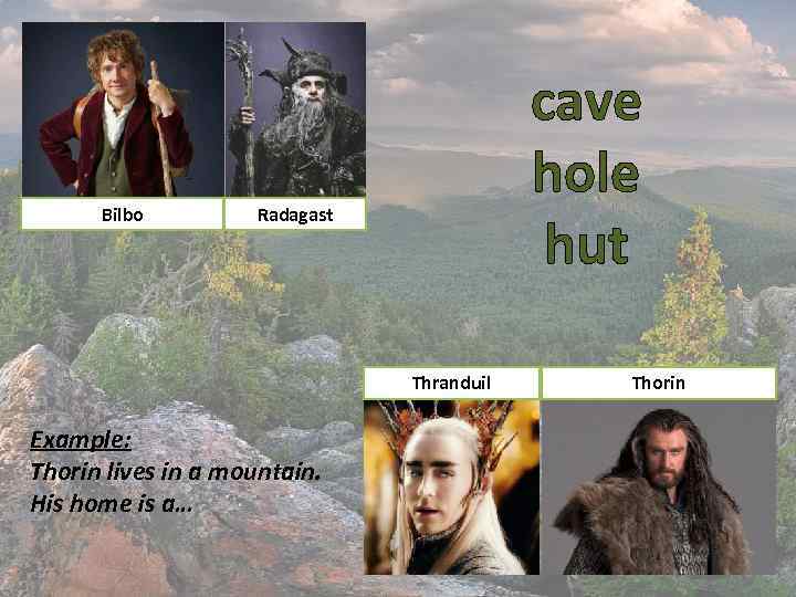 Bilbo cave hole hut Radagast Thranduil Example: Thorin lives in a mountain. His home