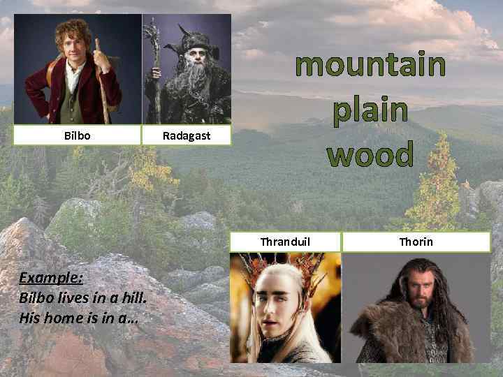 Bilbo Radagast mountain plain wood Thranduil Example: Bilbo lives in a hill. His home