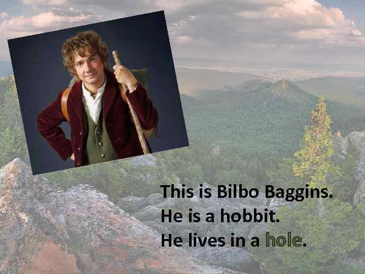 This is Bilbo Baggins. He is a hobbit. He lives in a hole. 