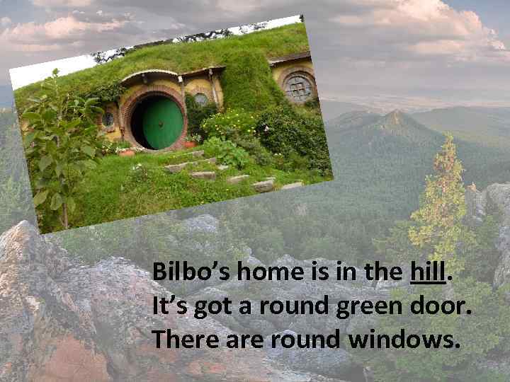 Bilbo’s home is in the hill. It’s got a round green door. There are