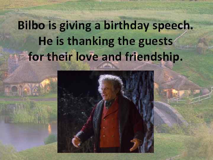 Bilbo is giving a birthday speech. He is thanking the guests for their love