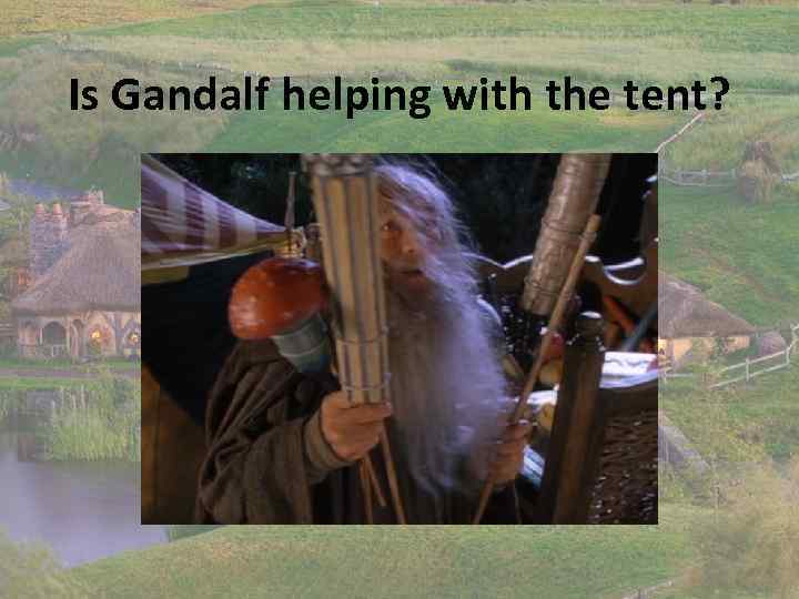 Is Gandalf helping with the tent? 