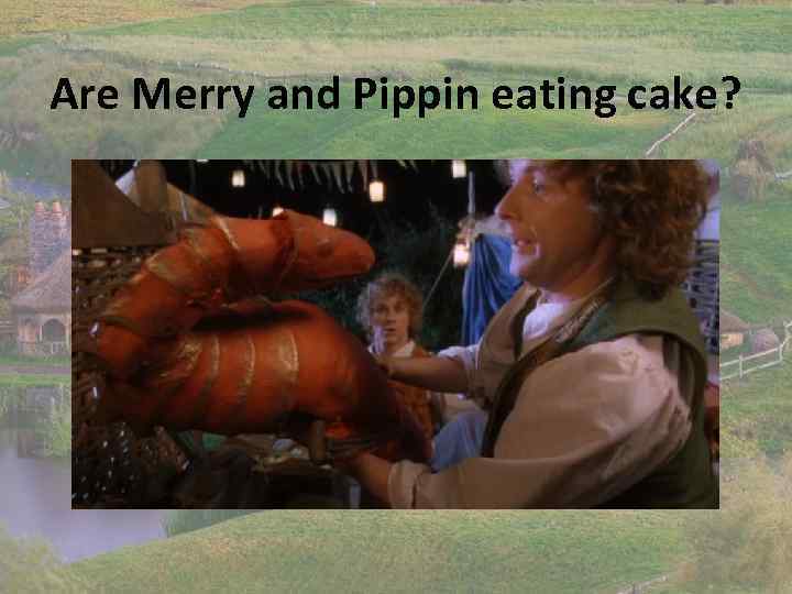 Are Merry and Pippin eating cake? 