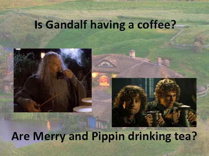 Is Gandalf having a coffee? Are Merry and Pippin drinking tea? 