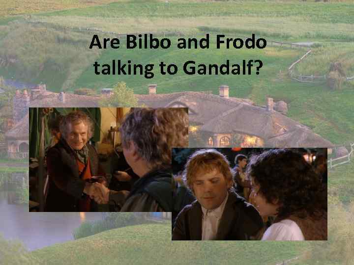 Are Bilbo and Frodo talking to Gandalf? 