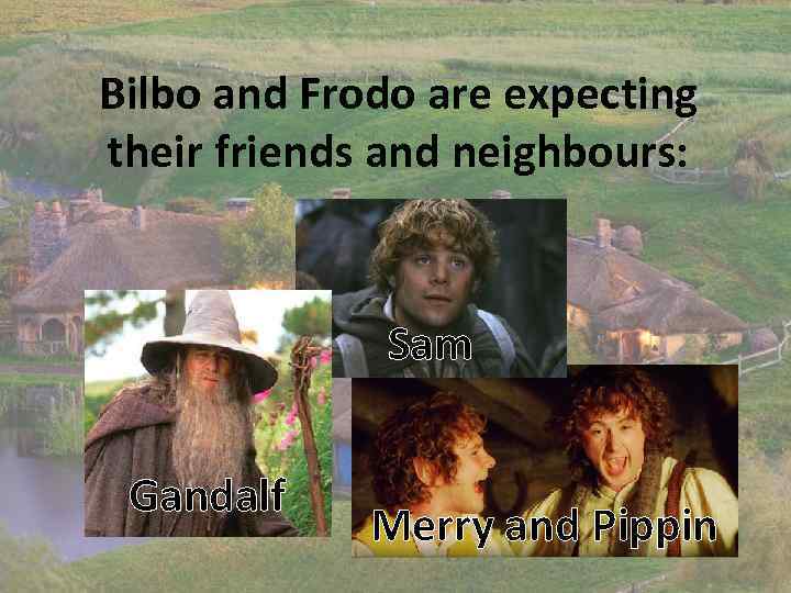 Bilbo and Frodo are expecting their friends and neighbours: Sam Gandalf Merry and Pippin