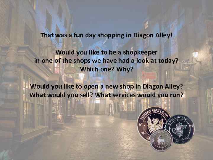 That was a fun day shopping in Diagon Alley! Would you like to be