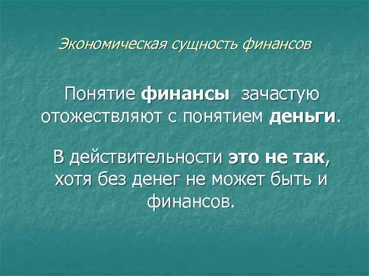 Экономическая сущность финансов Понятие финансы зачастую отожествляют с понятием деньги. В действительности это не