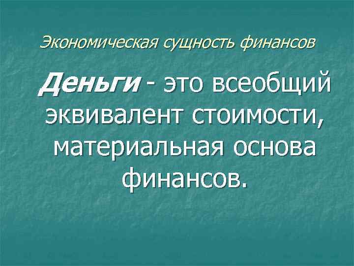 Экономическая сущность финансов Деньги - это всеобщий эквивалент стоимости, материальная основа финансов. 