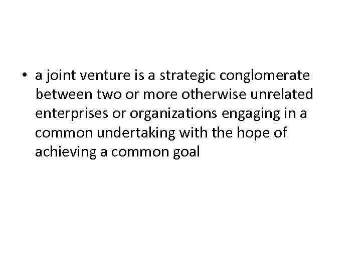  • a joint venture is a strategic conglomerate between two or more otherwise