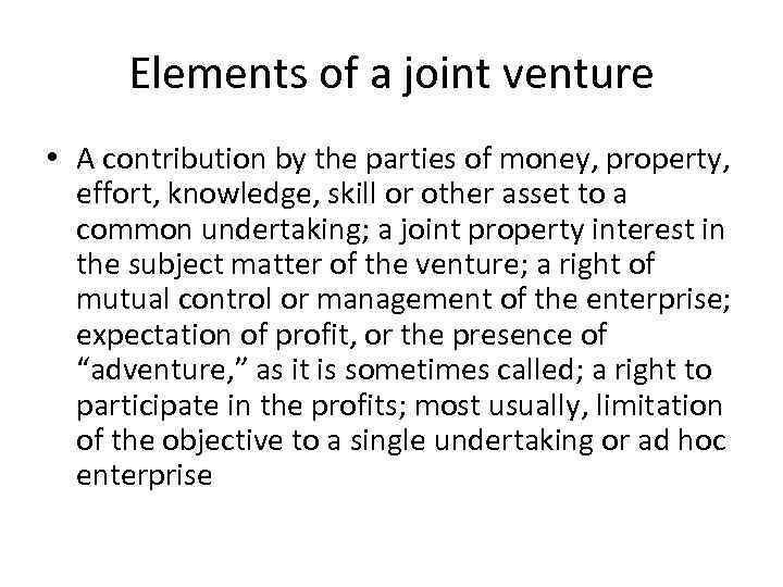 Elements of a joint venture • A contribution by the parties of money, property,