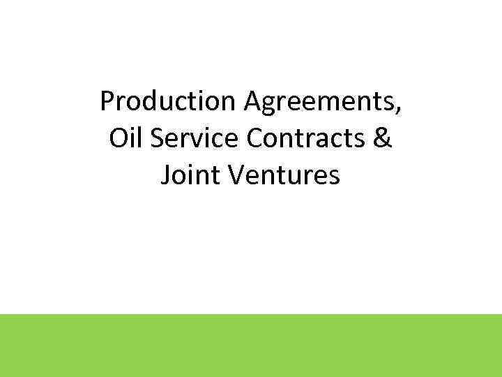 Production Agreements, Oil Service Contracts & Joint Ventures 