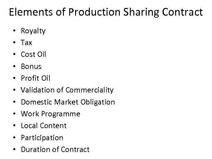 Elements of Production Sharing Contract • • • Royalty Tax Cost Oil Bonus Profit