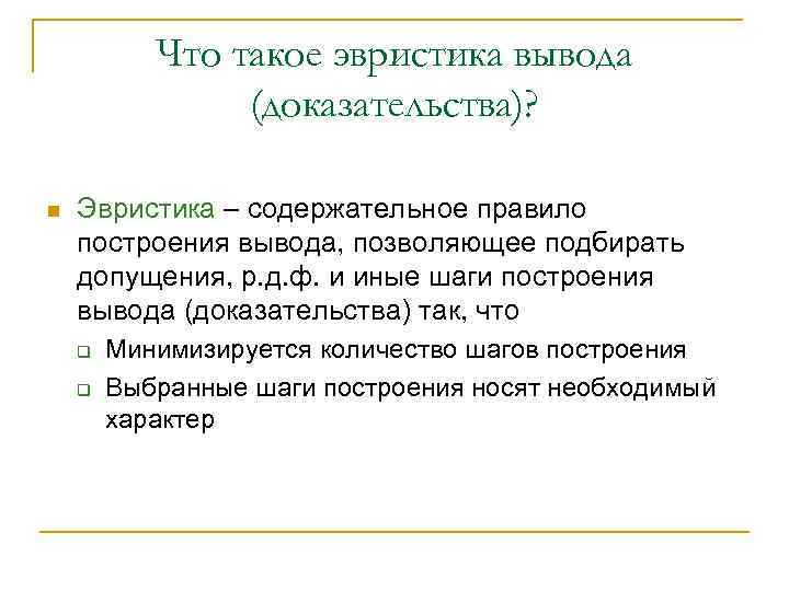 Что такое эвристика вывода (доказательства)? n Эвристика – содержательное правило построения вывода, позволяющее подбирать