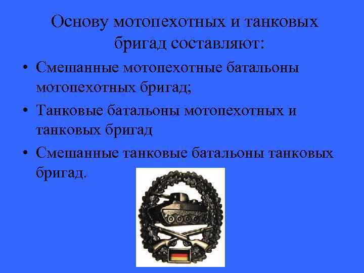 Основу мотопехотных и танковых бригад составляют: • Смешанные мотопехотные батальоны мотопехотных бригад; • Танковые