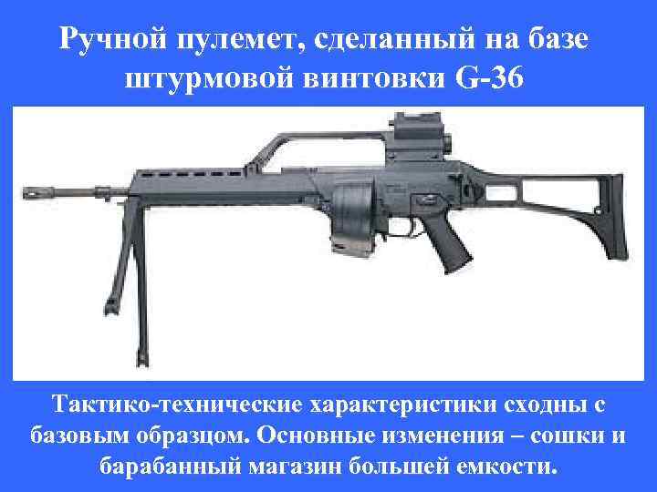 Ручной пулемет, сделанный на базе штурмовой винтовки G-36 Тактико-технические характеристики сходны с базовым образцом.