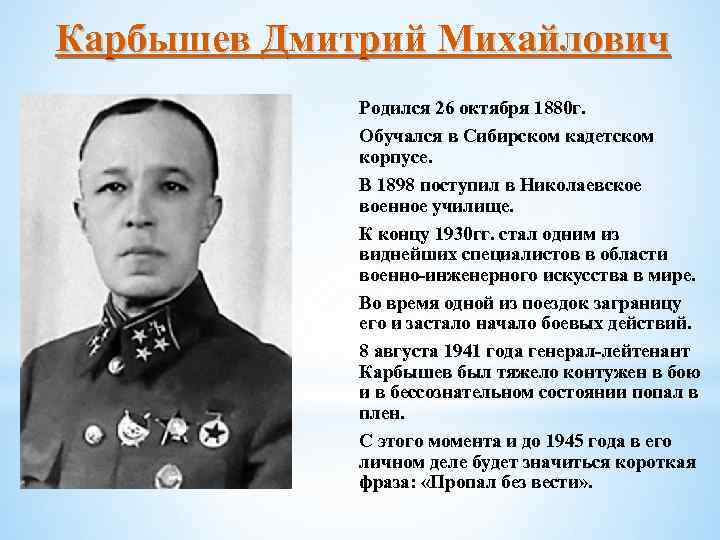 Карбышев Дмитрий Михайлович Родился 26 октября 1880 г. Обучался в Сибирском кадетском корпусе. В