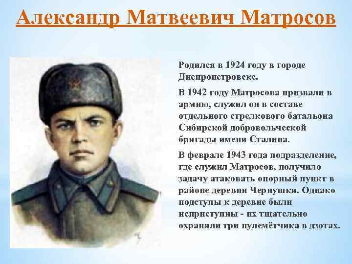Александр Матвеевич Матросов Родился в 1924 году в городе Днепропетровске. В 1942 году Матросова