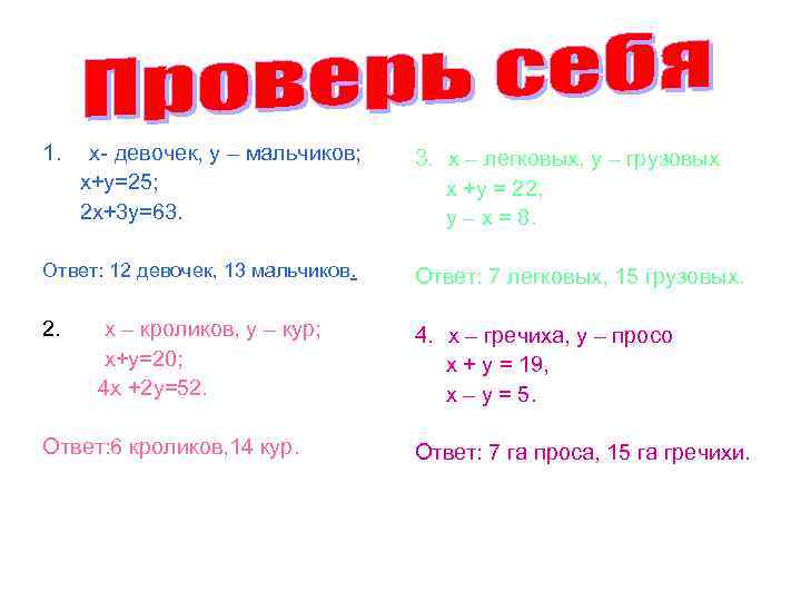 1. х- девочек, у – мальчиков; х+у=25; 2 х+3 у=63. 3. х – легковых,