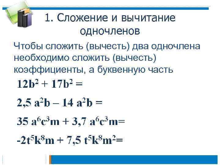 1. Сложение и вычитание одночленов Чтобы сложить (вычесть) два одночлена необходимо сложить (вычесть) коэффициенты,