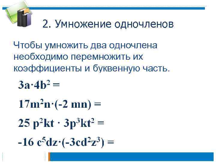 2. Умножение одночленов Чтобы умножить два одночлена необходимо перемножить их коэффициенты и буквенную часть.