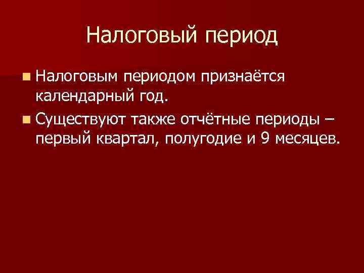 Налоговый период n Налоговым периодом признаётся календарный год. n Существуют также отчётные периоды –