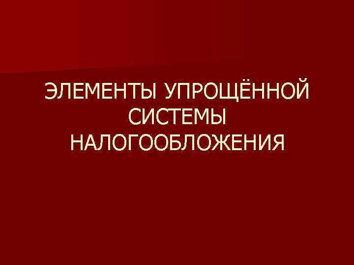 ЭЛЕМЕНТЫ УПРОЩЁННОЙ СИСТЕМЫ НАЛОГООБЛОЖЕНИЯ 