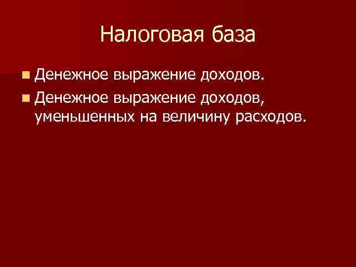 Налоговая база n Денежное выражение доходов, уменьшенных на величину расходов. 