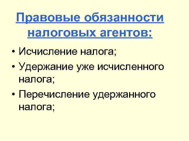 Правовые обязанности налоговых агентов: • Исчисление налога; • Удержание уже исчисленного налога; • Перечисление