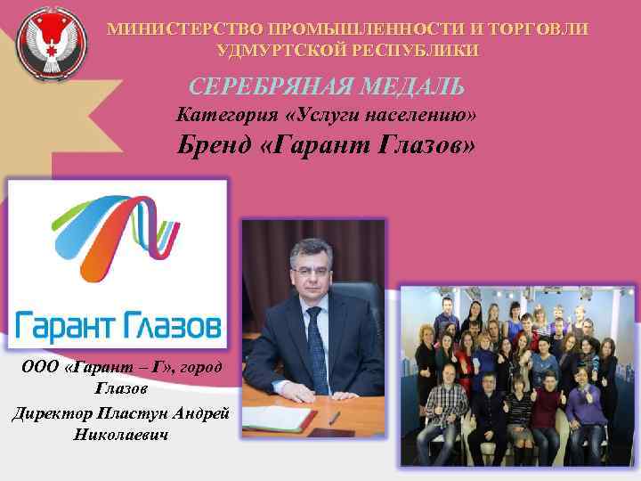 МИНИСТЕРСТВО ПРОМЫШЛЕННОСТИ И ТОРГОВЛИ УДМУРТСКОЙ РЕСПУБЛИКИ СЕРЕБРЯНАЯ МЕДАЛЬ Категория «Услуги населению» Бренд «Гарант Глазов»