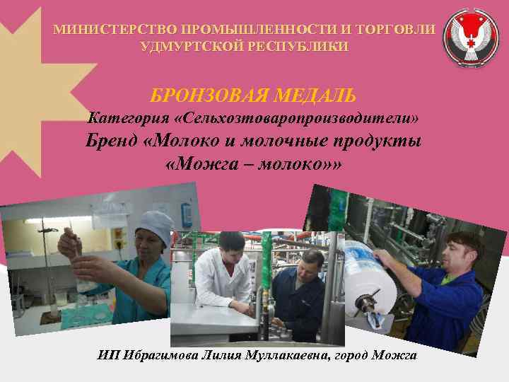 МИНИСТЕРСТВО ПРОМЫШЛЕННОСТИ И ТОРГОВЛИ УДМУРТСКОЙ РЕСПУБЛИКИ БРОНЗОВАЯ МЕДАЛЬ Категория «Сельхозтоваропроизводители» Бренд «Молоко и молочные