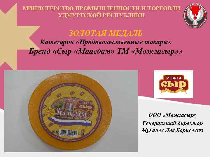 МИНИСТЕРСТВО ПРОМЫШЛЕННОСТИ И ТОРГОВЛИ УДМУРТСКОЙ РЕСПУБЛИКИ ЗОЛОТАЯ МЕДАЛЬ Категория «Продовольственные товары» Бренд «Сыр «Маасдам»