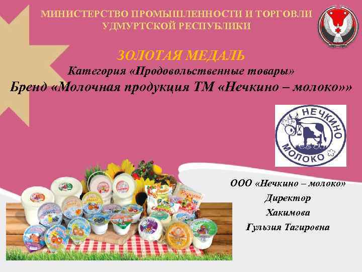 МИНИСТЕРСТВО ПРОМЫШЛЕННОСТИ И ТОРГОВЛИ УДМУРТСКОЙ РЕСПУБЛИКИ ЗОЛОТАЯ МЕДАЛЬ Категория «Продовольственные товары» Бренд «Молочная продукция